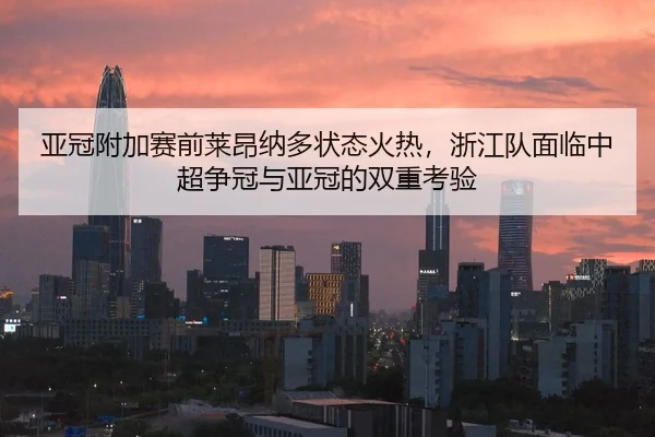 亚冠附加赛前莱昂纳多状态火热，浙江队面临中超争冠与亚冠的双重考验
