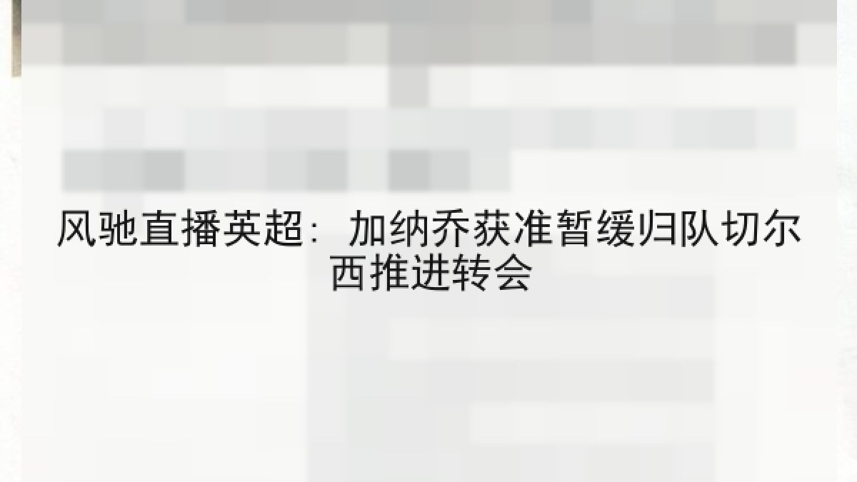 风驰直播英超: 加纳乔获准暂缓归队切尔西推进转会