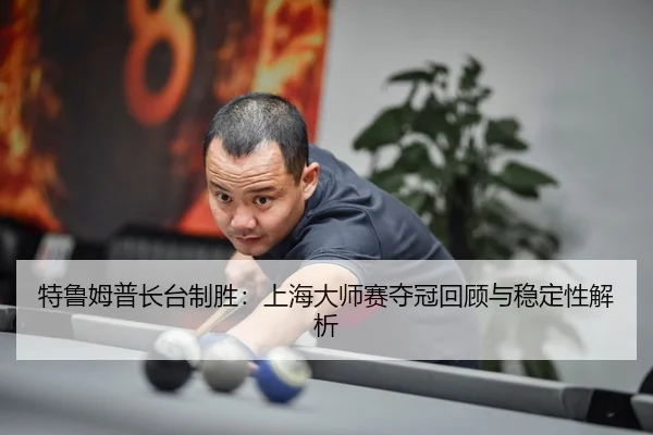 te-lu-mu-pu-zhang-tai-zhi-sheng-shang-hai-da-shi-sai-duo-guan-hui-gu-yu-wen-ding-xing-jie-xi-3-522.jpg