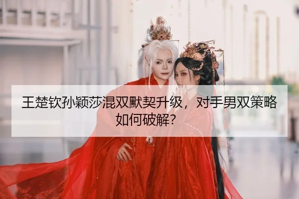 wang-chu-qin-sun-ying-sha-hun-shuang-mo-qi-sheng-ji-dui-shou-nan-shuang-ce-lve-ru-he-po-jie-2-188.jpg