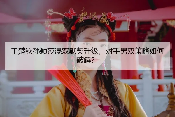 wang-chu-qin-sun-ying-sha-hun-shuang-mo-qi-sheng-ji-dui-shou-nan-shuang-ce-lve-ru-he-po-jie-3-750.jpg