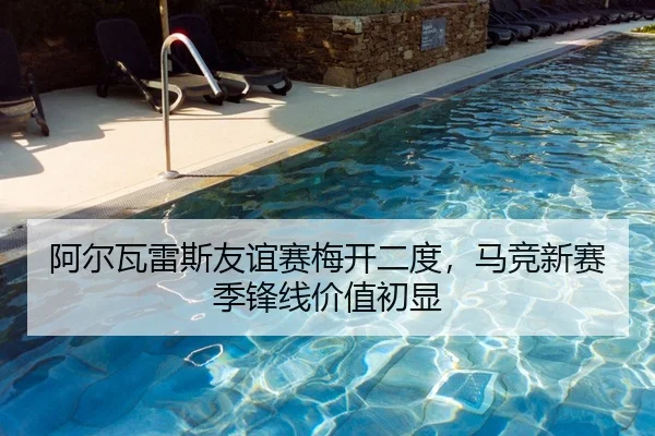 阿尔瓦雷斯友谊赛梅开二度，马竞新赛季锋线价值初显