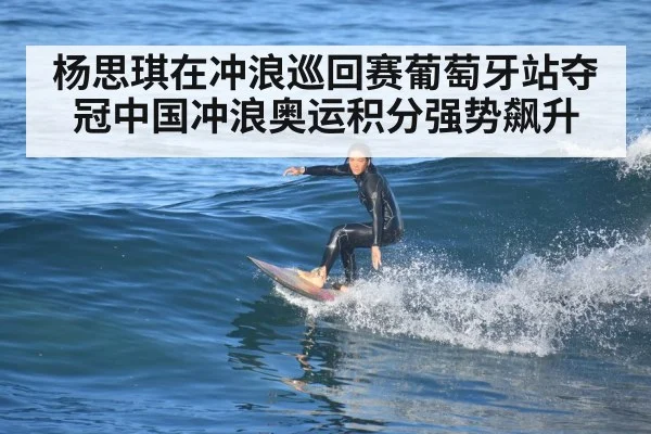 杨思琪在冲浪巡回赛葡萄牙站夺冠中国冲浪奥运积分强势飙升