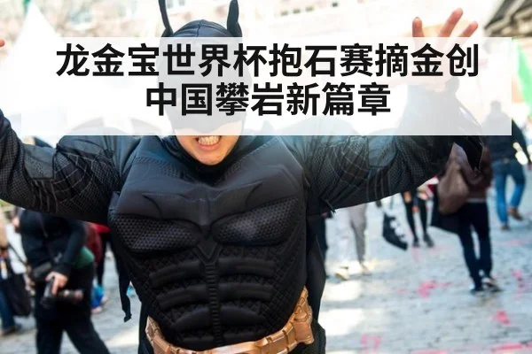 龙金宝世界杯抱石赛摘金创中国攀岩新篇章