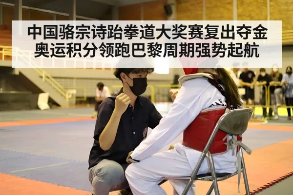 中国骆宗诗跆拳道大奖赛复出夺金奥运积分领跑巴黎周期强势起航
